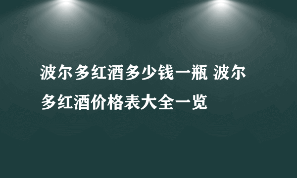 波尔多红酒多少钱一瓶 波尔多红酒价格表大全一览