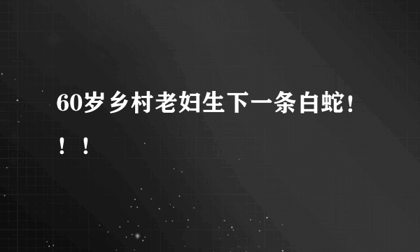 60岁乡村老妇生下一条白蛇！！！