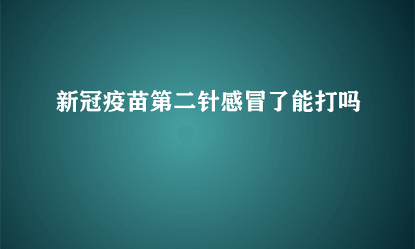 新冠疫苗第二针感冒了能打吗