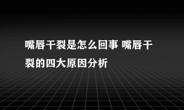 嘴唇干裂是怎么回事 嘴唇干裂的四大原因分析