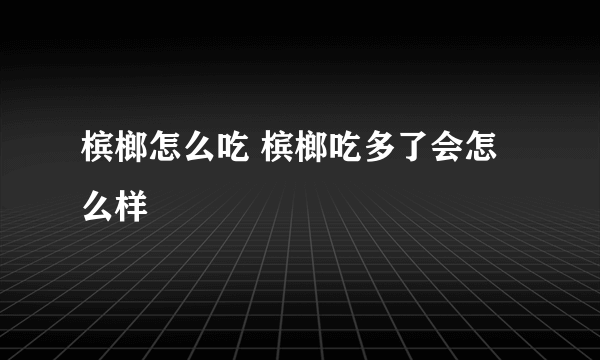 槟榔怎么吃 槟榔吃多了会怎么样