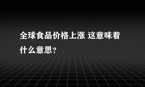 全球食品价格上涨 这意味着什么意思？