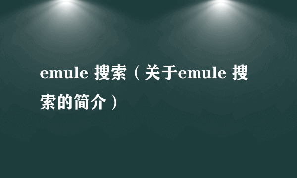 emule 搜索（关于emule 搜索的简介）