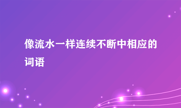 像流水一样连续不断中相应的词语