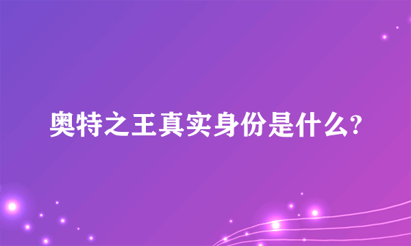 奥特之王真实身份是什么?