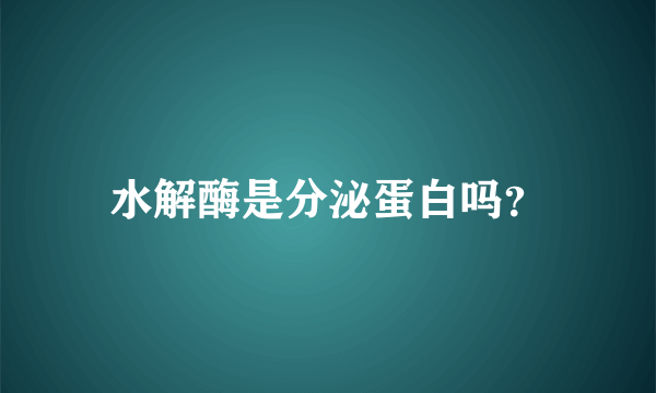 水解酶是分泌蛋白吗？