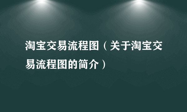 淘宝交易流程图（关于淘宝交易流程图的简介）