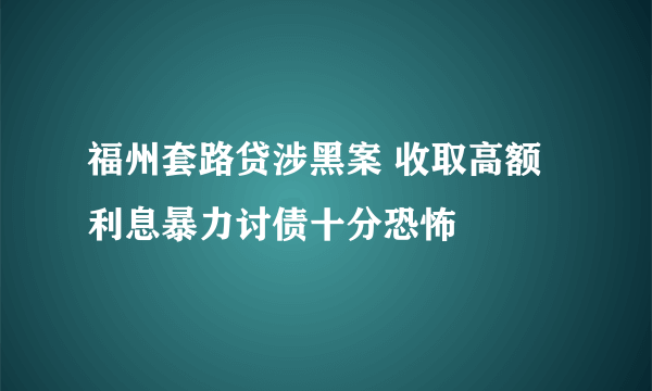 福州套路贷涉黑案 收取高额利息暴力讨债十分恐怖