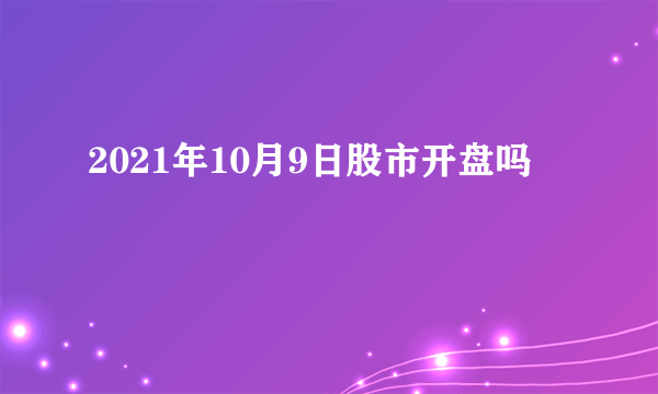 2021年10月9日股市开盘吗