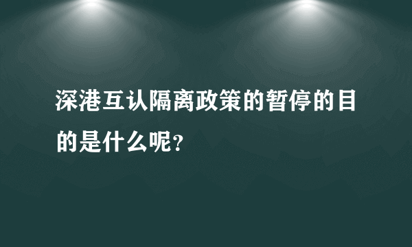 深港互认隔离政策的暂停的目的是什么呢？