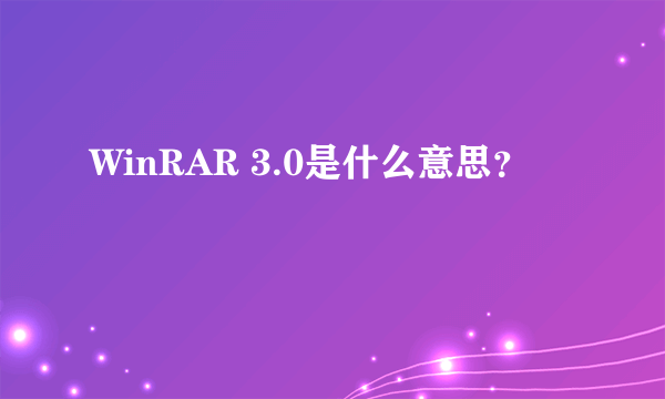 WinRAR 3.0是什么意思？