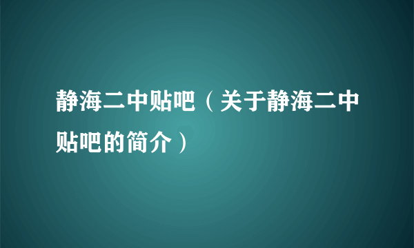 静海二中贴吧（关于静海二中贴吧的简介）