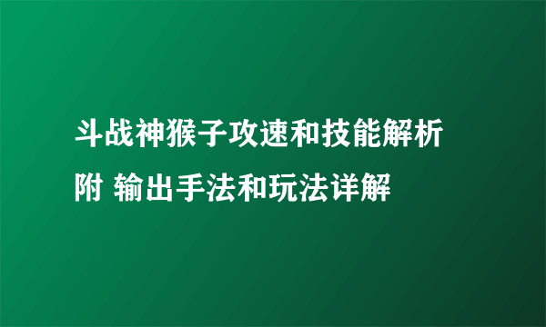 斗战神猴子攻速和技能解析 附 输出手法和玩法详解