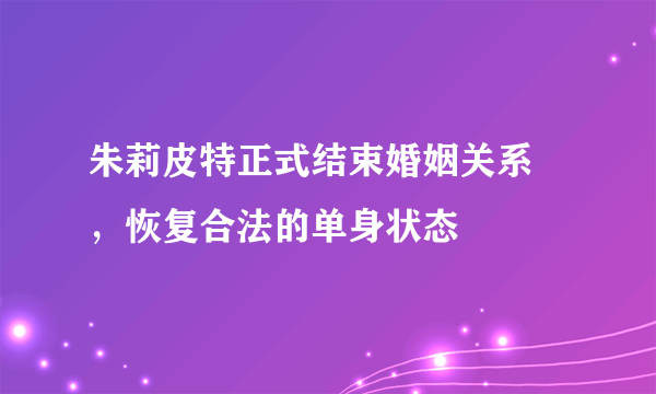 朱莉皮特正式结束婚姻关系 ，恢复合法的单身状态