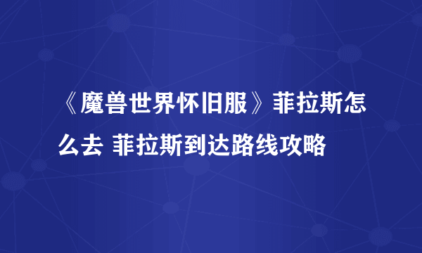 《魔兽世界怀旧服》菲拉斯怎么去 菲拉斯到达路线攻略