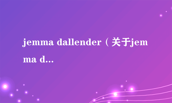 jemma dallender（关于jemma dallender的介绍）