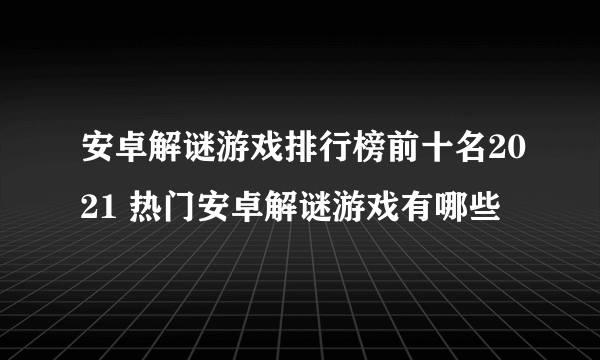 安卓解谜游戏排行榜前十名2021 热门安卓解谜游戏有哪些
