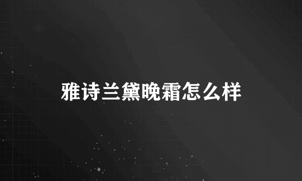 雅诗兰黛晚霜怎么样