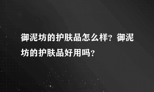 御泥坊的护肤品怎么样？御泥坊的护肤品好用吗？