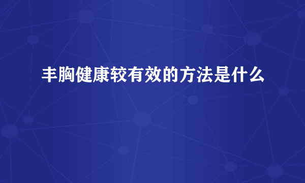 丰胸健康较有效的方法是什么