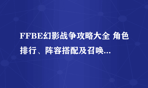 FFBE幻影战争攻略大全 角色排行、阵容搭配及召唤兽玩法教学