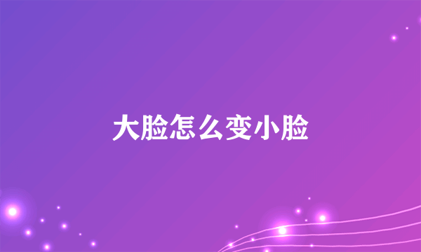 大脸怎么变小脸