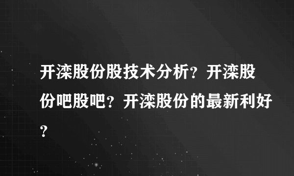 开滦股份股技术分析？开滦股份吧股吧？开滦股份的最新利好？