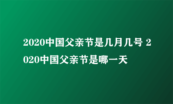 2020中国父亲节是几月几号 2020中国父亲节是哪一天