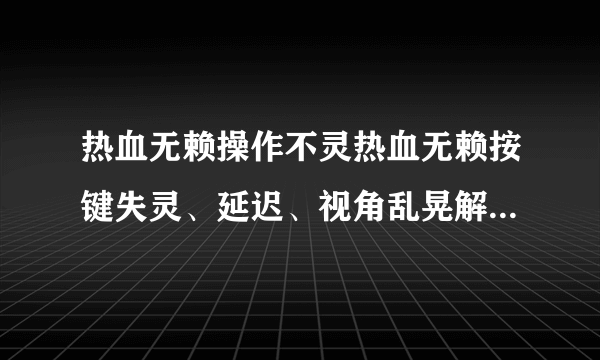 热血无赖操作不灵热血无赖按键失灵、延迟、视角乱晃解决方法-飞外网