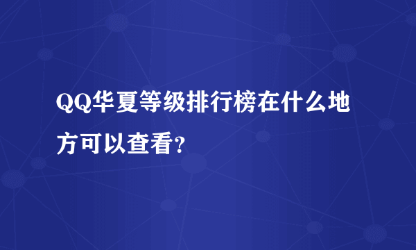 QQ华夏等级排行榜在什么地方可以查看？