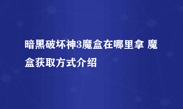 暗黑破坏神3魔盒在哪里拿 魔盒获取方式介绍