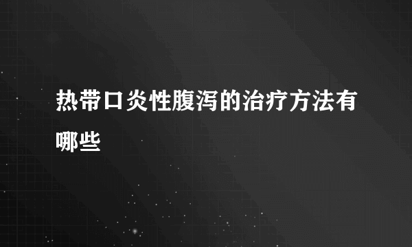 热带口炎性腹泻的治疗方法有哪些