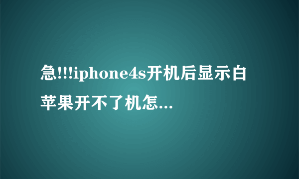 急!!!iphone4s开机后显示白苹果开不了机怎么处理?