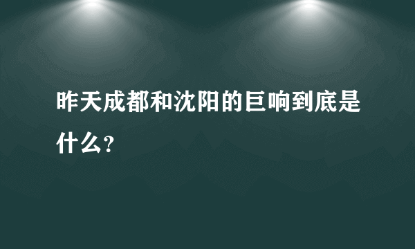 昨天成都和沈阳的巨响到底是什么？