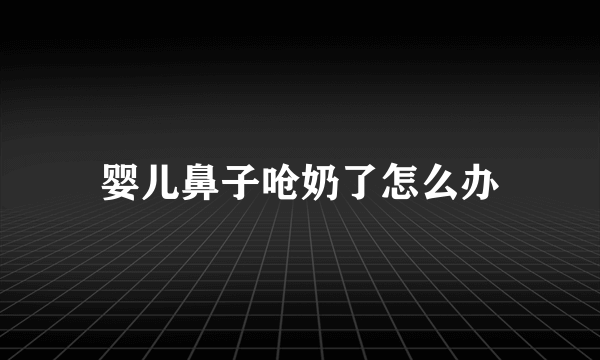 婴儿鼻子呛奶了怎么办