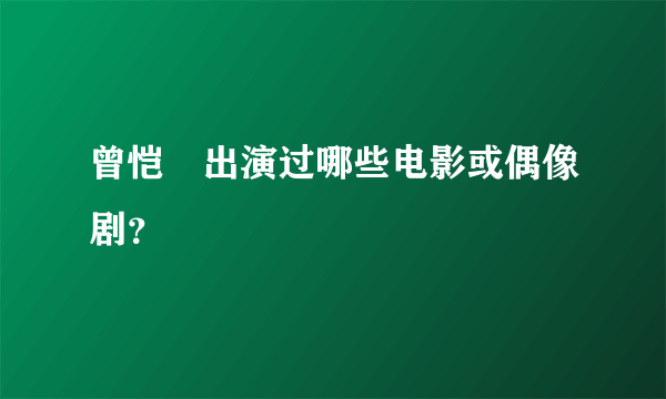 曾恺玹出演过哪些电影或偶像剧？