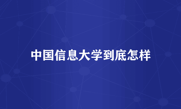 中国信息大学到底怎样