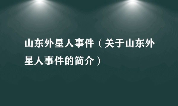 山东外星人事件（关于山东外星人事件的简介）