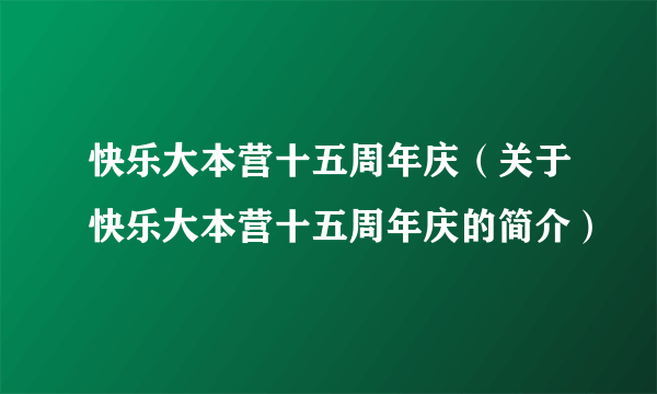 快乐大本营十五周年庆（关于快乐大本营十五周年庆的简介）