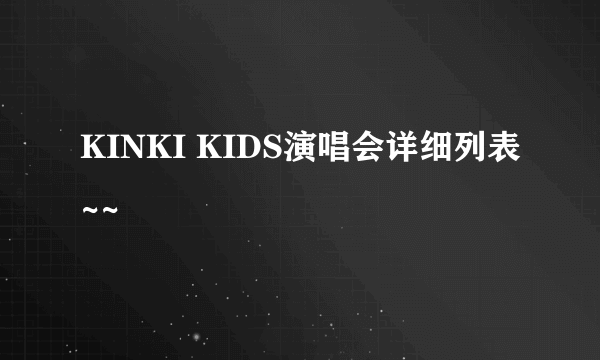 KINKI KIDS演唱会详细列表~~