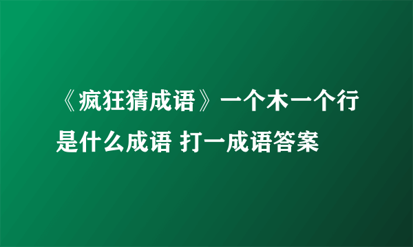 《疯狂猜成语》一个木一个行是什么成语 打一成语答案