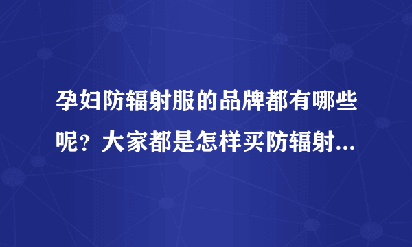 孕妇防辐射服的品牌都有哪些呢？大家都是怎样买防辐射服的呢？