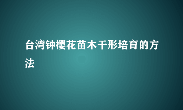 台湾钟樱花苗木干形培育的方法