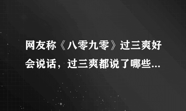 网友称《八零九零》过三爽好会说话，过三爽都说了哪些暖心的话？