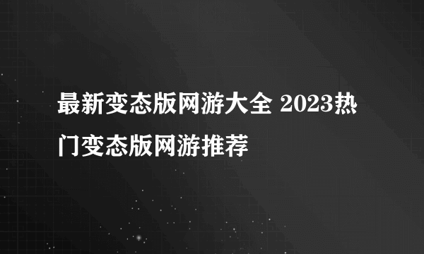 最新变态版网游大全 2023热门变态版网游推荐