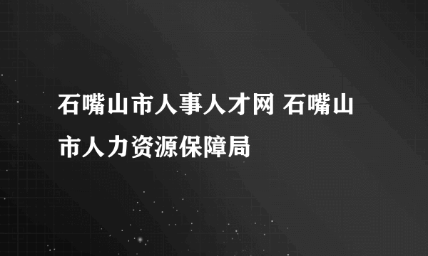 石嘴山市人事人才网 石嘴山市人力资源保障局