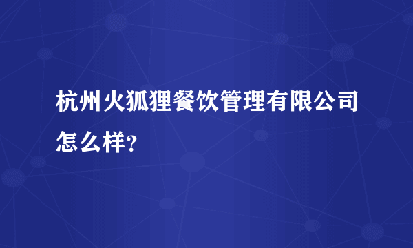 杭州火狐狸餐饮管理有限公司怎么样？