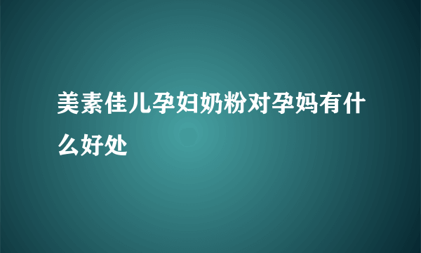 美素佳儿孕妇奶粉对孕妈有什么好处