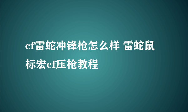 cf雷蛇冲锋枪怎么样 雷蛇鼠标宏cf压枪教程