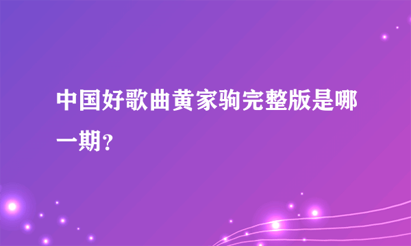 中国好歌曲黄家驹完整版是哪一期？